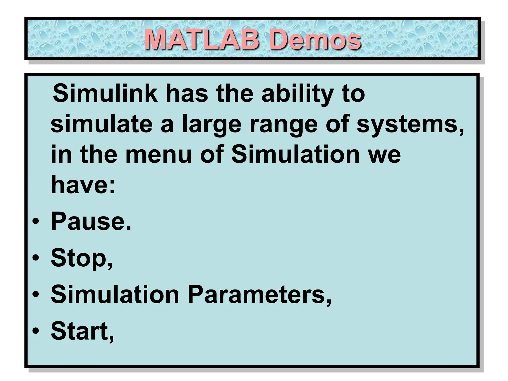 MATLAB Demos Simulink has the ability to simulate a large range of systems, in the menu of Simulation we have: • Pause. • Stop, • Simulation Parameters, • Start, 