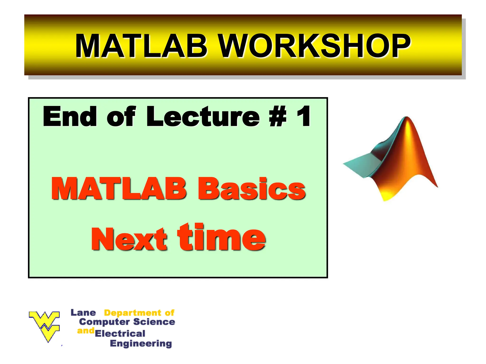 MATLAB WORKSHOP End of Lecture # 1 MATLAB Basics Next time 