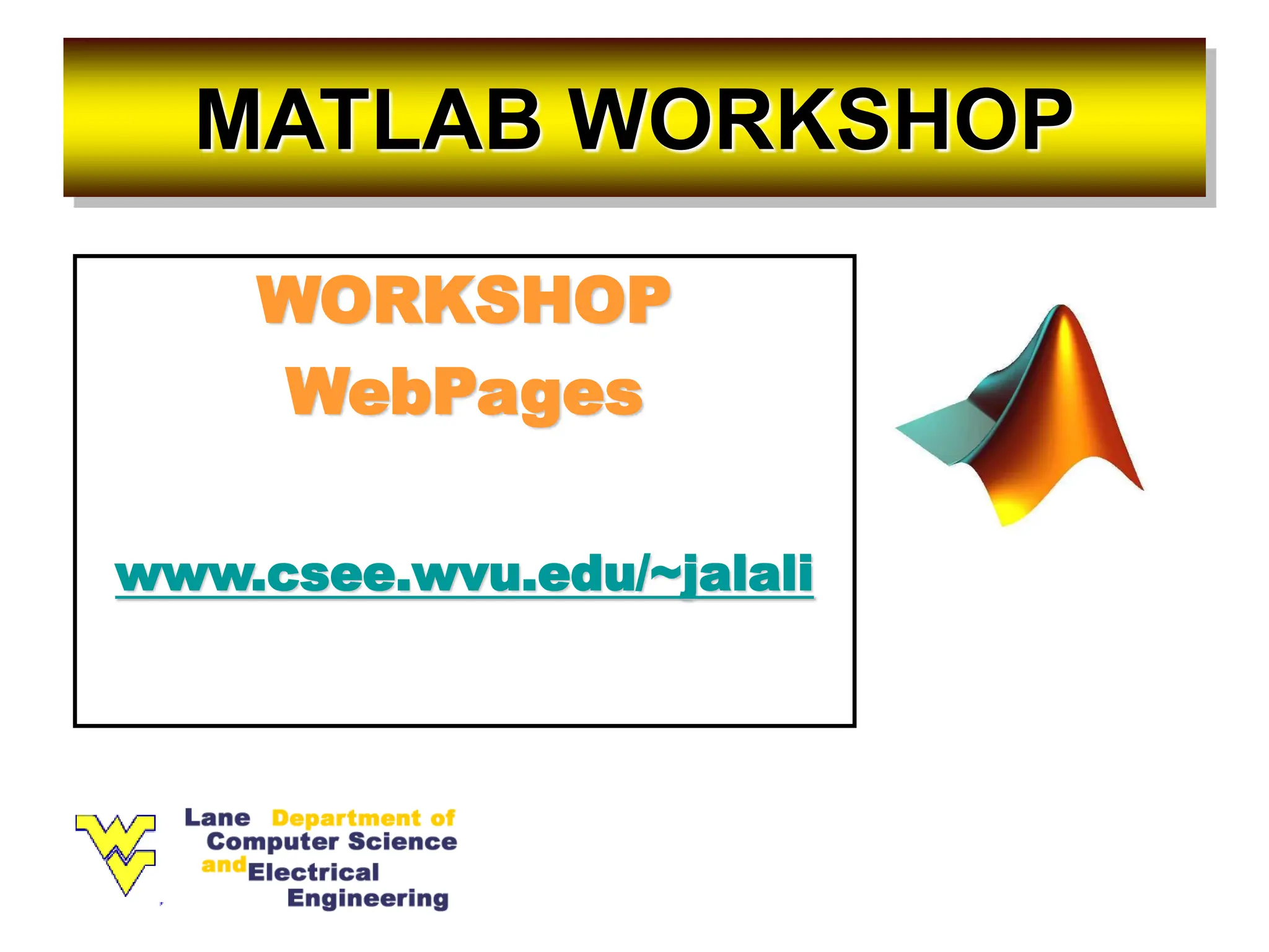 MATLAB WORKSHOP WORKSHOP WebPages www.csee.wvu.edu/~jalali 
