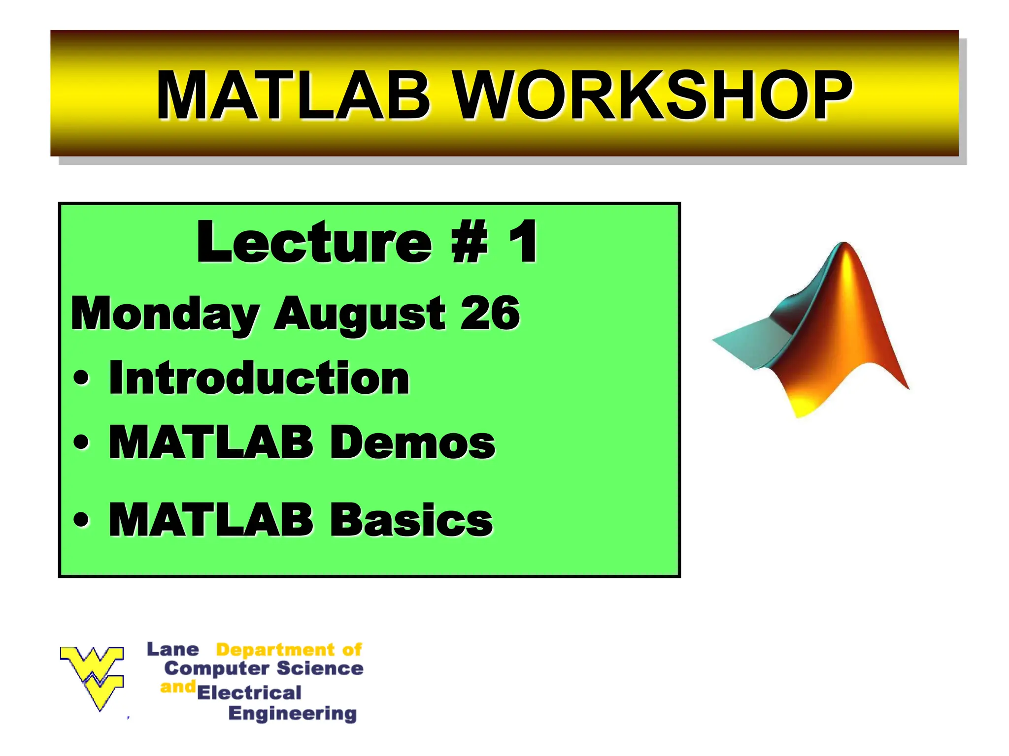 MATLAB WORKSHOP Lecture # 1 Monday August 26 • Introduction • MATLAB Demos • MATLAB Basics 