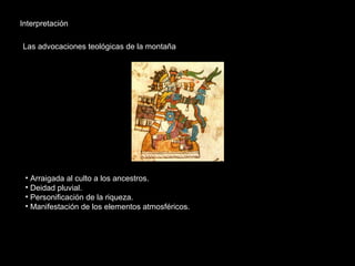 Interpretación
Las advocaciones teológicas de la montaña
• Arraigada al culto a los ancestros.
• Deidad pluvial.
• Personificación de la riqueza.
• Manifestación de los elementos atmosféricos.
 
