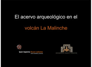 El acervo arqueológico en el
volcán La Malinche
MESOAMERICAN RESEARCH FOUNDATION
 