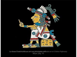 La diosa Chalchiuhtlicue con sus principales atributos en el Códice Fejérvary-
Mayer, pág. 10.
 