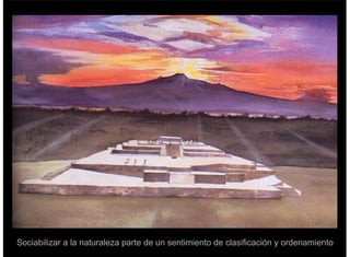 Sociabilizar a la naturaleza parte de un sentimiento de clasificación y ordenamiento
 