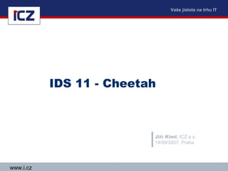Vaše jistota na trhu IT




           IDS 11 - Cheetah



                          Jiří Kiml, ICZ a.s.
                          14/09/2007, Praha




www.i.cz
 