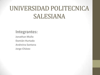 UNIVERSIDAD POLITECNICA SALESIANA Integrantes: JonathanMullo Damián Hurtado Andreina Santana Jorge Chávez 