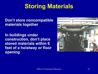 Storing Materials Don’t store noncompatible materials together In buildings under construction, don’t place stored materials within 6 feet of a hoistway or floor opening 