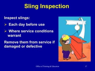 Office of Training & Education 17
Sling Inspection
Inspect slings:
 Each day before use
 Where service conditions
warrant
Remove them from service if
damaged or defective
 
