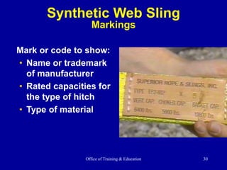 Office of Training & Education 30
Mark or code to show:
• Name or trademark
of manufacturer
• Rated capacities for
the type of hitch
• Type of material
Synthetic Web Sling
Markings
 