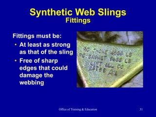 Office of Training & Education 31
Fittings must be:
• At least as strong
as that of the sling
• Free of sharp
edges that could
damage the
webbing
Synthetic Web Slings
Fittings
 
