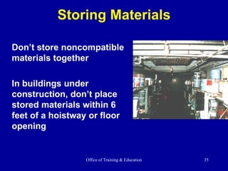 Office of Training & Education 35
Storing Materials
Don’t store noncompatible
materials together
In buildings under
construction, don’t place
stored materials within 6
feet of a hoistway or floor
opening
 