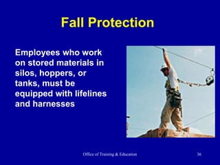 Office of Training & Education 36
Employees who work
on stored materials in
silos, hoppers, or
tanks, must be
equipped with lifelines
and harnesses
Fall Protection
 