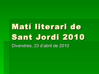 Matí literari de Sant Jordi 2010 Divendres, 23 d’abril de 2010 