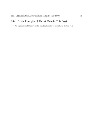 6.14. OTHER EXAMPLES OF THRUST CODE IN THIS BOOK 165
6.14 Other Examples of Thrust Code in This Book
• An application of Thrust’s preﬁx-scan functionality is presented in Section 10.5
 