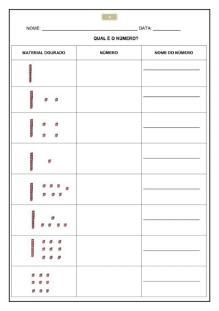 4
NOME: _______________________________________ DATA: ___________
QUAL É O NÚMERO?
MATERIAL DOURADO NÚMERO NOME DO NÚMERO
_______________________
_______________________
_______________________
_______________________
_______________________
_______________________
_______________________
_______________________
 