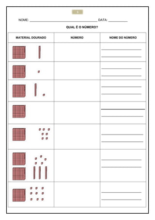 5
NOME: _______________________________________ DATA: ___________
QUAL É O NÚMERO?
MATERIAL DOURADO NÚMERO NOME DO NÚMERO
_______________________
_______________________
_______________________
_______________________
_______________________
_______________________
________________________
________________________
________________________
_______________________
_______________________
_______________________
_______________________
 