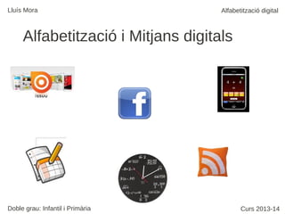Lluís Mora

Alfabetització digital

Alfabetització i Mitjans digitals

Doble grau: Infantil i Primària

Curs 2013-14

 