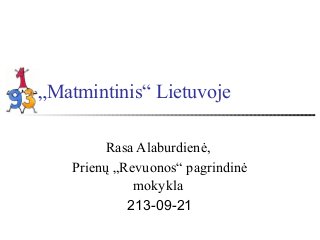 „Matmintinis“ Lietuvoje
Rasa Alaburdienė,
Prienų „Revuonos“ pagrindinė
mokykla
213-09-21

 