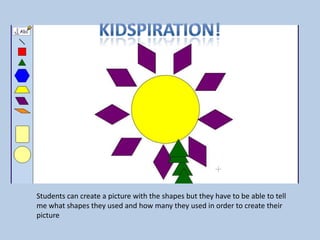 Students can create a picture with the shapes but they have to be able to tell
me what shapes they used and how many they used in order to create their
picture
 