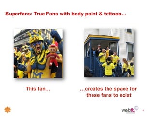 Superfans: True Fans with body paint & tattoos…




       This fan…            …creates the space for
                             these fans to exist

                                                     6
 