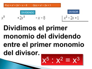 P(x) = x5
+ 2x3
− x − 8         Q(x) = x2
− 2x + 1
DIVIDENDO DIVISOR
Dividimos el primer
monomio del dividendo
entre el primer monomio
del divisor.
x5
: x2
= x3x5
: x2
= x3
 