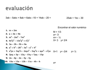3ab – 5abc + 8ab + 6abc –10 + 14ab – 20 = 25ab + 1bc – 30
Encontrar el valor numérico
M = 1/3
a= -3
m= - ¼
X= 3 y= 2/4
X=1 y= -3/4 z= ½
a=
 