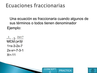 Una ecuación es fraccionaria cuando algunos de
sus términos o todos tienen denominador
Ejemplo:
MCM:(x-3)
1=x-3-2x-7
2x-x=-7-3-1
X=-11
PRACTICA
CONCEPT
O
= 1-
 
