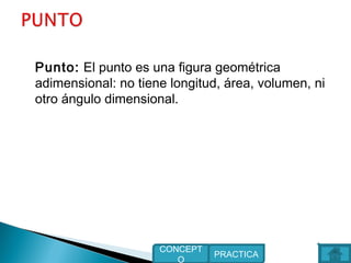 Punto: El punto es una figura geométrica
adimensional: no tiene longitud, área, volumen, ni
otro ángulo dimensional.
PRACTICA
CONCEPT
O
 