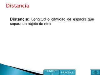 Distancia: Longitud o cantidad de espacio que
separa un objeto de otro
PRACTICA
CONCEPT
O
 