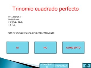Trinomio cuadrado perfecto
NOSI
ESTE EJERCICIO ESTA RESUELTO CORRECTAMENTE
CONCEPTO
PRACTICA
CONCEPT
O
b2
+12ab+36a2
b+12ab+6a
2(b)(6a) = 12ab
=(b+6a)
 