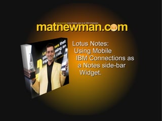 matnewman.com
  Lotus knows every Notes user is an IBM Champion




                   Lotus Notes:
                   Using Mobile
                    IBM Connections as
                     a Notes side-bar
                     Widget.
 