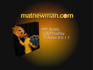 Lotus knowsLotus knows every Notes user is an IBM Championevery Notes user is an IBM Champion
matnewman.commatnewman.com
IBM Notes:IBM Notes:
TipOfTheDayTipOfTheDay
Traveler 9.0.1.1Traveler 9.0.1.1
 