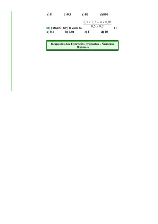 a) 8         b) 0,8            c) 80    d) 800



80) ( MACK - SP ) O valor de                     é:
a) 0,1        b) 0,01            c) 1   d) 10


   Respostas dos Exercícios Propostos - Números
                    Decimais
 