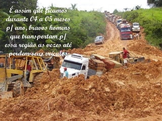 É assim que ficamos durante 04 a 05 meses p/ ano, bravos homens que transportam p/ essa região as vezes até perdem seus veículos 