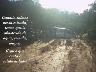 Quando saímos nessa estrada, temos que ir abastecido de água, comida, roupas. Aqui o que conta é solidariedade! 