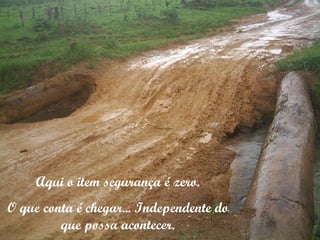 Aqui o item segurança é zero. O que conta é chegar... Independente do que possa acontecer. 