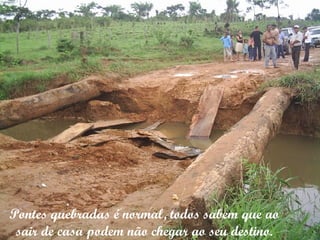 Pontes quebradas é normal, todos sabem que ao sair de casa podem não chegar ao seu destino. 