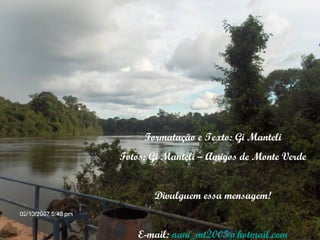 Formatação e Texto: Gi Manteli Fotos: Gi Manteli – Amigos de Monte Verde Divulguem essa mensagem! E-mail:  [email_address] 