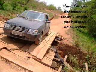 Muita Coragem dos inúmeros carros e carretas que trafegam nessa região. 