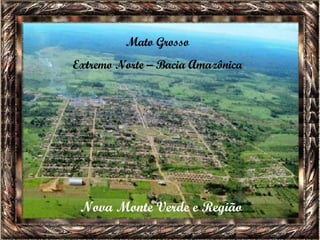 Mato Grosso Extremo Norte – Bacia Amazônica Nova Monte Verde e Região 