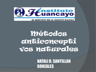 Métodos
anticoncepti
vos naturales
   NATALI D. SANTILLAN
   GONZALES
 