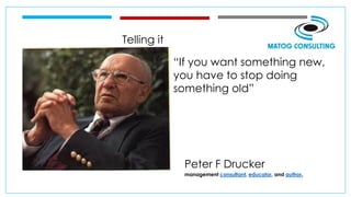 Telling it
“If you want something new,
you have to stop doing
something old”
Peter F Drucker
management consultant, educator, and author,
 