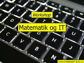 Workshop Matematik og IT Kursus Engdalskolen 26.01.11 