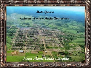 Mato Grosso Extremo Norte – Bacia Amazônica Nova Monte Verde e Região 