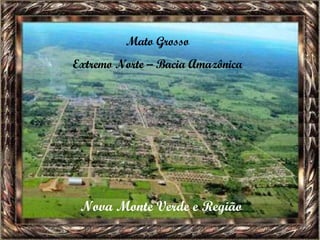 Mato Grosso Extremo Norte – Bacia Amazônica Nova Monte Verde e Região 