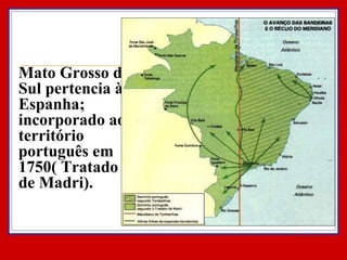 Mato Grosso do Sul pertencia à Espanha; incorporado ao território português em 1750( Tratado de Madri). 