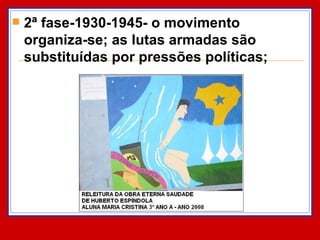2ª fase-1930-1945- o movimento organiza-se; as lutas armadas são substituídas por pressões políticas; 