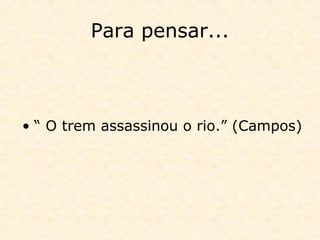 Para pensar...
• “ O trem assassinou o rio.” (Campos)
 