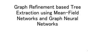 Graph Refinement based Tree
Extraction using Mean-Field
Networks and Graph Neural
Networks
1
 