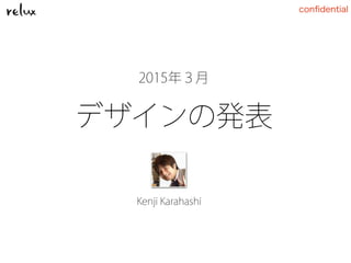 conﬁdential
デザインの発表
Kenji Karahashi
2015年３月
 